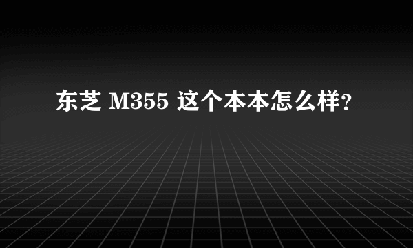 东芝 M355 这个本本怎么样？