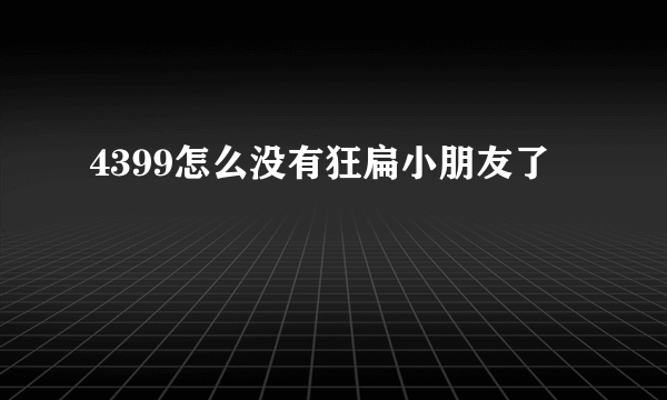 4399怎么没有狂扁小朋友了