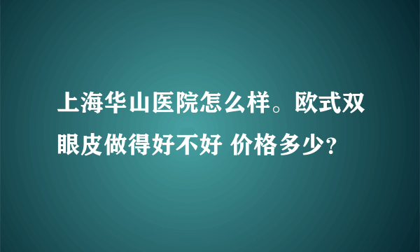 上海华山医院怎么样。欧式双眼皮做得好不好 价格多少？