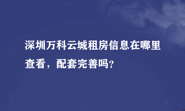 深圳万科云城租房信息在哪里查看，配套完善吗？