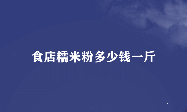 食店糯米粉多少钱一斤