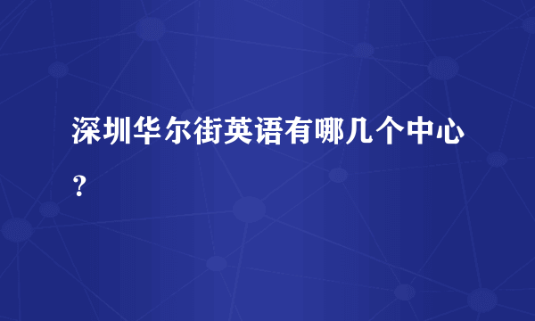 深圳华尔街英语有哪几个中心？