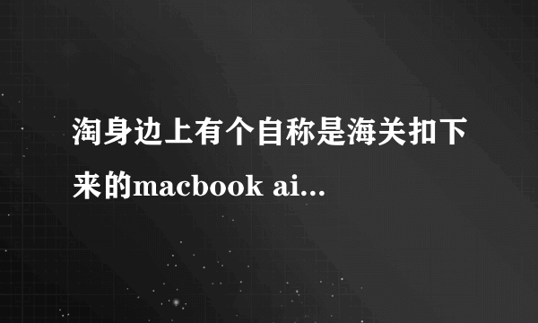 淘身边上有个自称是海关扣下来的macbook air，，才850，可信吗？