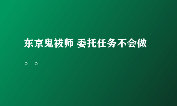 东京鬼祓师 委托任务不会做。。