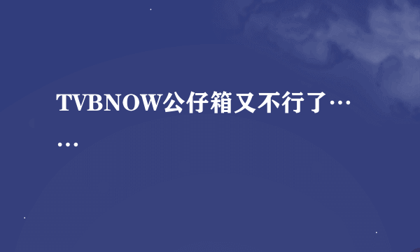 TVBNOW公仔箱又不行了……