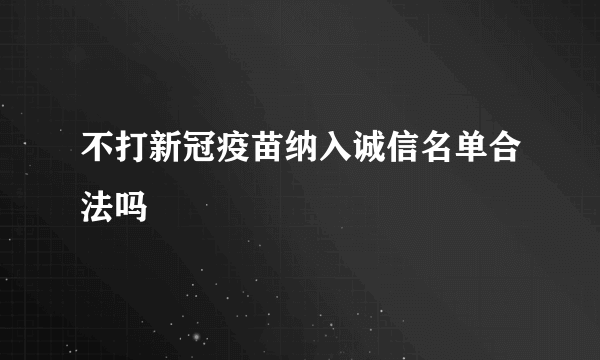 不打新冠疫苗纳入诚信名单合法吗