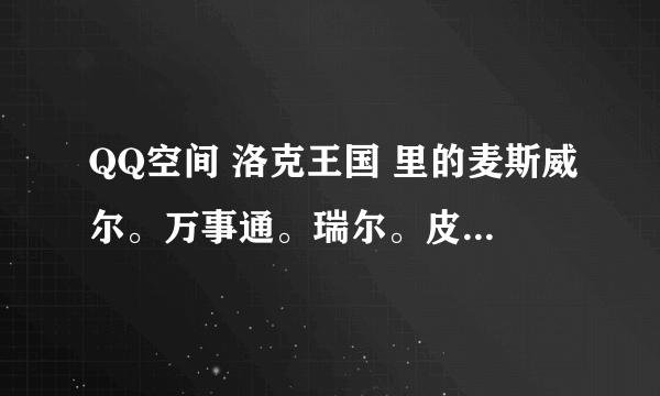 QQ空间 洛克王国 里的麦斯威尔。万事通。瑞尔。皮卡。罗伦斯分别在哪？