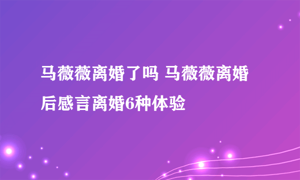 马薇薇离婚了吗 马薇薇离婚后感言离婚6种体验