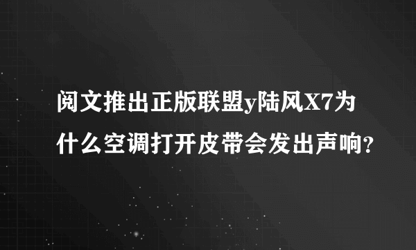 阅文推出正版联盟y陆风X7为什么空调打开皮带会发出声响？