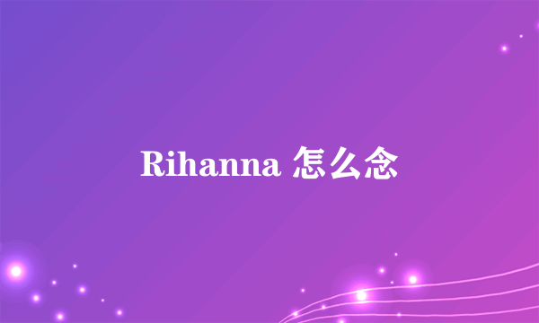 Rihanna 怎么念