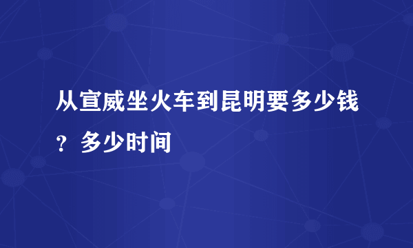 从宣威坐火车到昆明要多少钱？多少时间