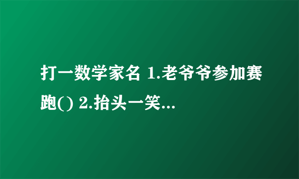 打一数学家名 1.老爷爷参加赛跑() 2.抬头一笑（） 3.故园风光雨中新（）急！急！急！急！急！急！急！