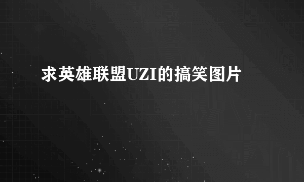 求英雄联盟UZI的搞笑图片