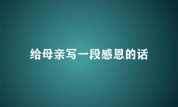 给母亲写一段感恩的话