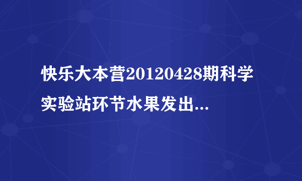 快乐大本营20120428期科学实验站环节水果发出的那个舞曲带bongbongbong的那首曲子叫什大神们帮帮忙