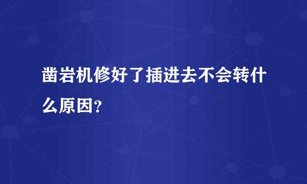 凿岩机修好了插进去不会转什么原因？