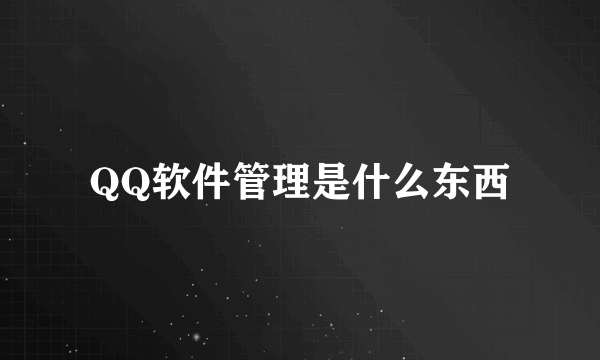 QQ软件管理是什么东西