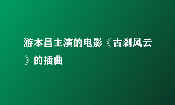 游本昌主演的电影《古刹风云》的插曲