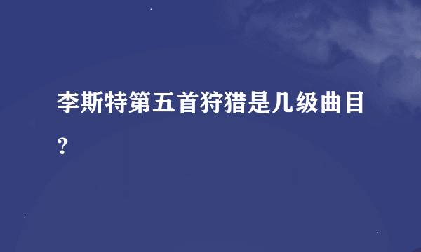 李斯特第五首狩猎是几级曲目？