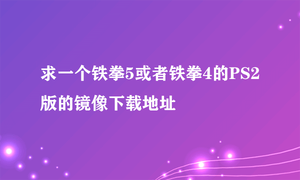 求一个铁拳5或者铁拳4的PS2版的镜像下载地址