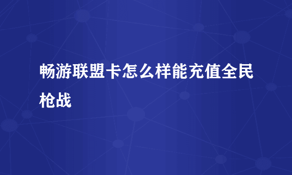 畅游联盟卡怎么样能充值全民枪战