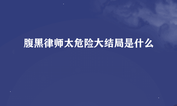 腹黑律师太危险大结局是什么