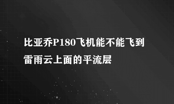 比亚乔P180飞机能不能飞到雷雨云上面的平流层