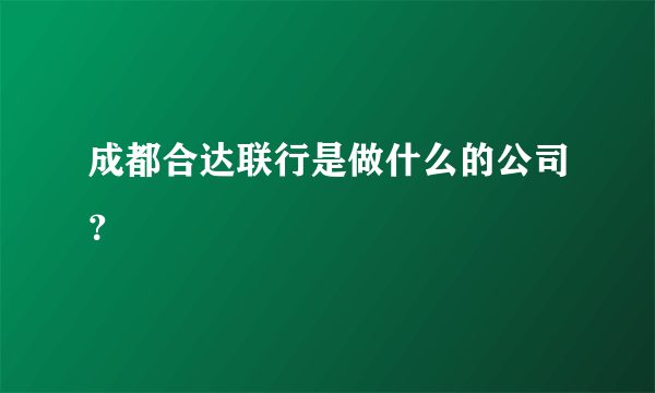 成都合达联行是做什么的公司？