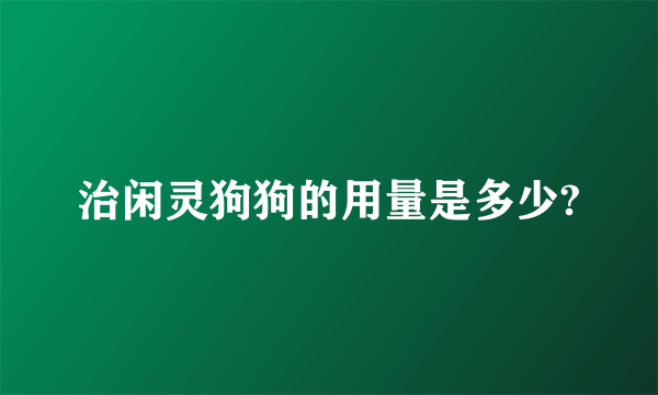 治闲灵狗狗的用量是多少?