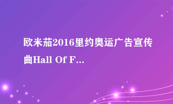 欧米茄2016里约奥运广告宣传曲Hall Of Fame原版下载链接和小孩翻唱的链接谁有？