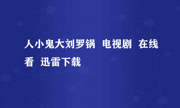 人小鬼大刘罗锅  电视剧  在线看  迅雷下载