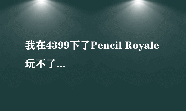 我在4399下了Pencil Royale 玩不了，选完人物后就卡住了。之后又出现什么“指令引用”“该内存不能为”W开