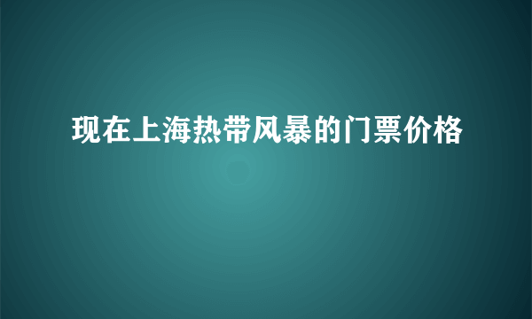 现在上海热带风暴的门票价格