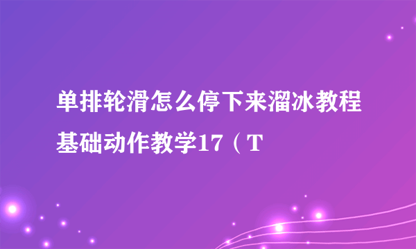 单排轮滑怎么停下来溜冰教程基础动作教学17（T