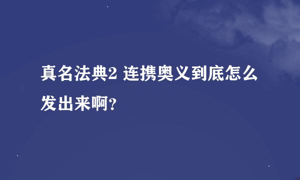 真名法典2 连携奥义到底怎么发出来啊？