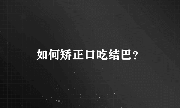 如何矫正口吃结巴？