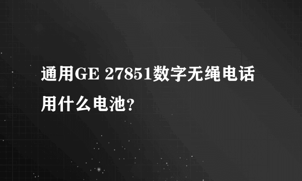 通用GE 27851数字无绳电话用什么电池？