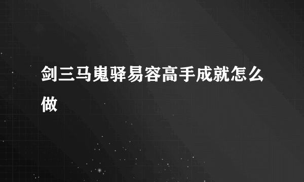 剑三马嵬驿易容高手成就怎么做