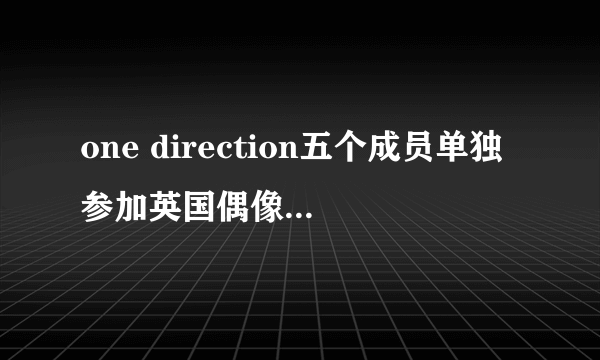 one direction五个成员单独参加英国偶像的是第几季第几集？