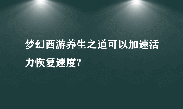 梦幻西游养生之道可以加速活力恢复速度?