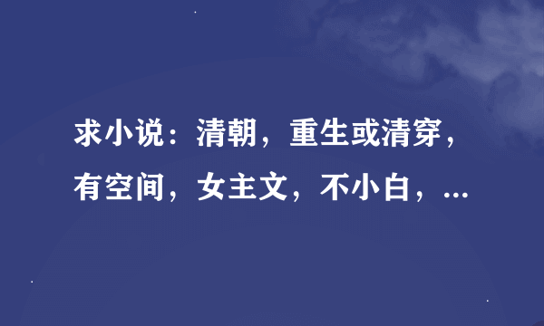 求小说：清朝，重生或清穿，有空间，女主文，不小白，玛丽苏，有宫斗