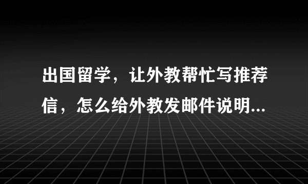 出国留学，让外教帮忙写推荐信，怎么给外教发邮件说明自己情况？