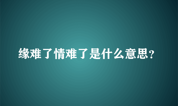 缘难了情难了是什么意思？