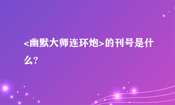 <幽默大师连环炮>的刊号是什么?