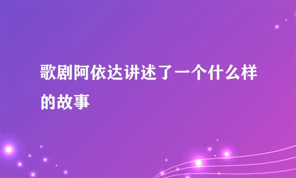 歌剧阿依达讲述了一个什么样的故事