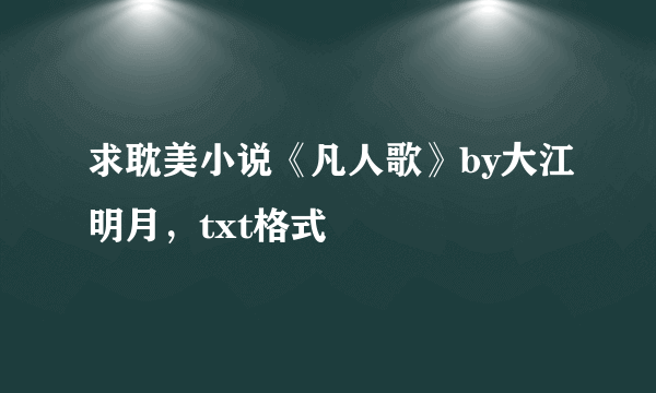 求耽美小说《凡人歌》by大江明月，txt格式