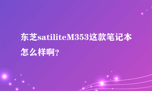 东芝satiliteM353这款笔记本怎么样啊？