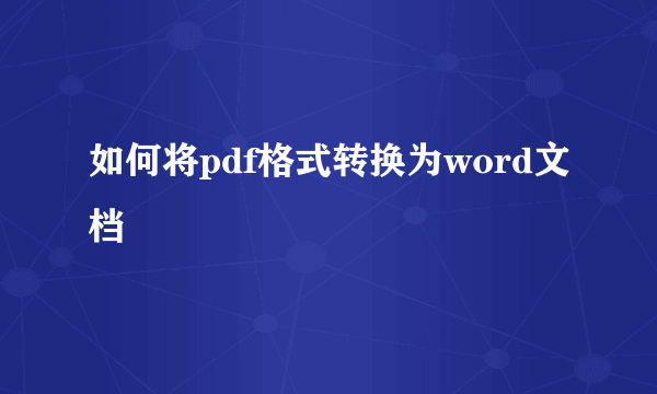 如何将pdf格式转换为word文档