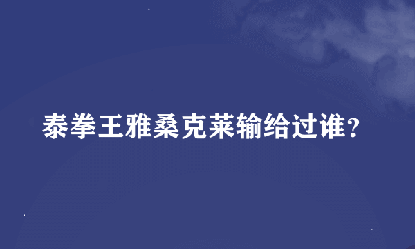 泰拳王雅桑克莱输给过谁？