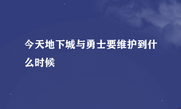 今天地下城与勇士要维护到什么时候